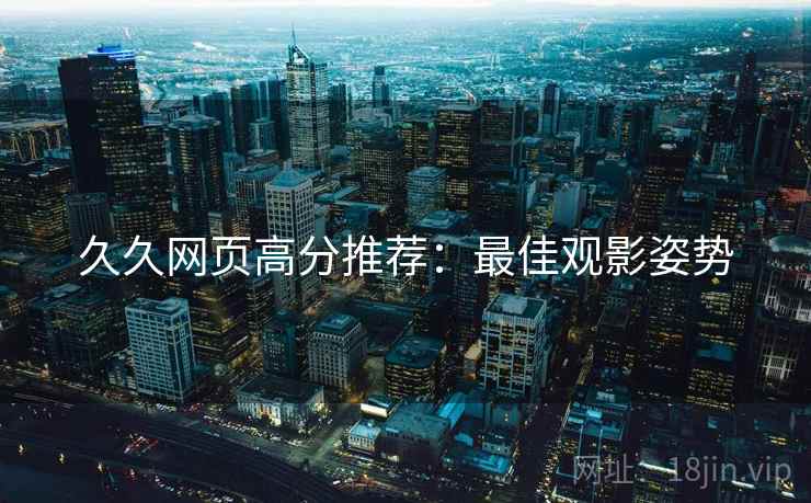 久久网页高分推荐：最佳观影姿势