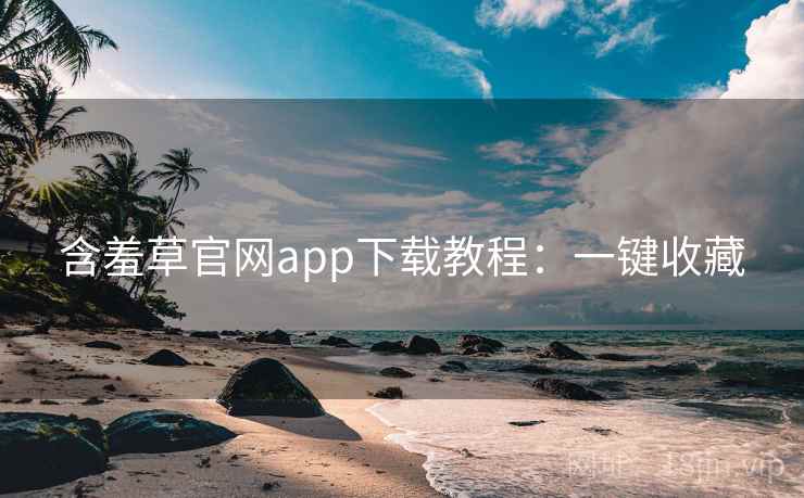 含羞草官网app下载教程：一键收藏