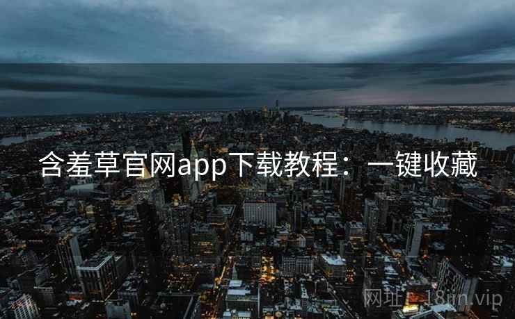 含羞草官网app下载教程：一键收藏