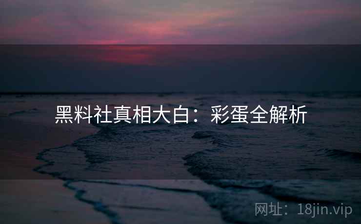 黑料社真相大白：彩蛋全解析