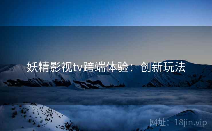 妖精影视tv跨端体验：创新玩法