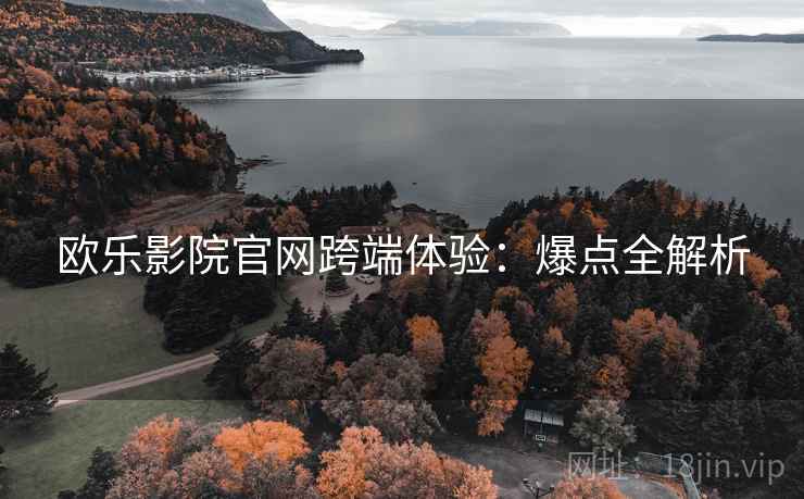 欧乐影院官网跨端体验：爆点全解析