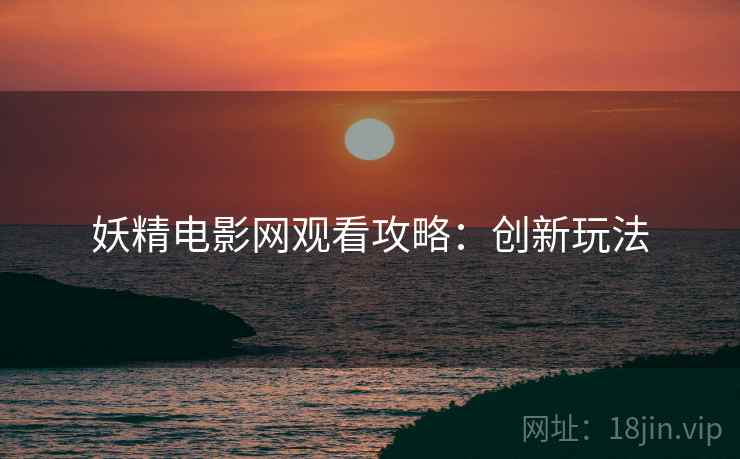 妖精电影网观看攻略：创新玩法