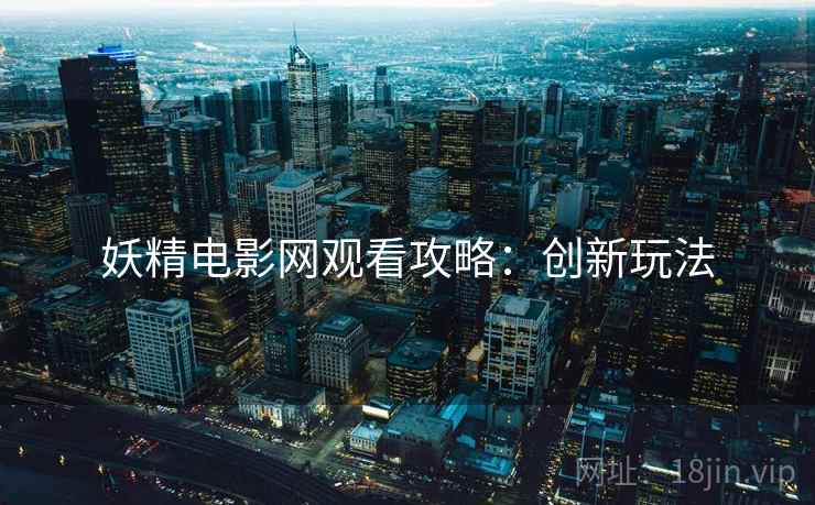 妖精电影网观看攻略：创新玩法