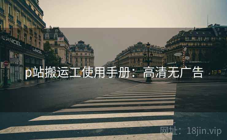 p站搬运工使用手册：高清无广告