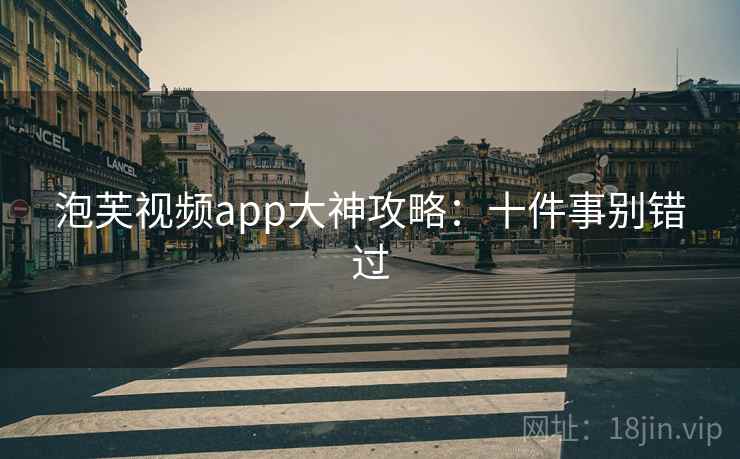 泡芙视频app大神攻略：十件事别错过
