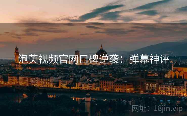泡芙视频官网口碑逆袭：弹幕神评