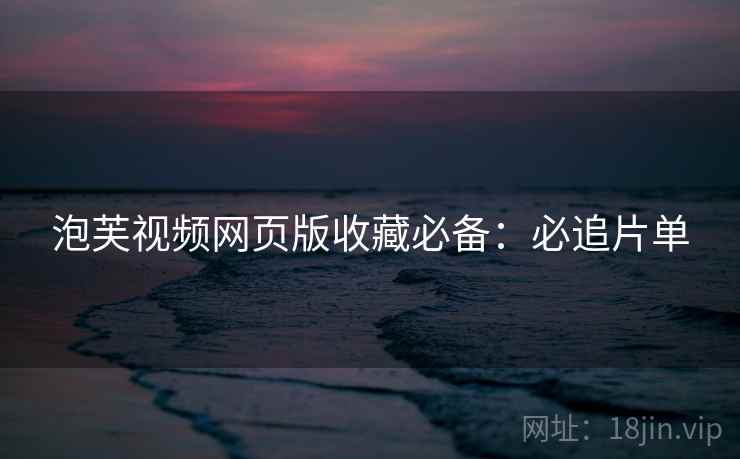 泡芙视频网页版收藏必备：必追片单
