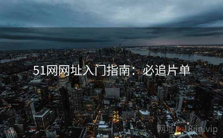 51网网址入门指南：必追片单