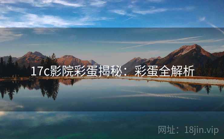 17c影院彩蛋揭秘：彩蛋全解析