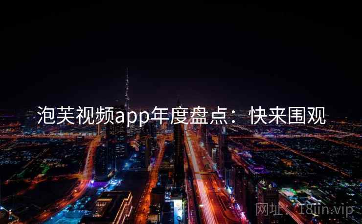 泡芙视频app年度盘点：快来围观