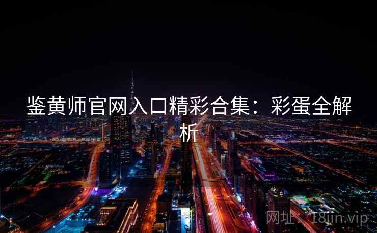 鉴黄师官网入口精彩合集：彩蛋全解析