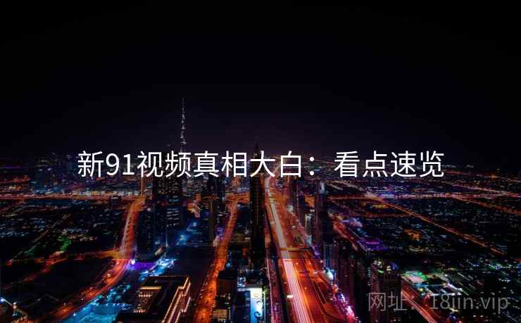 新91视频真相大白：看点速览