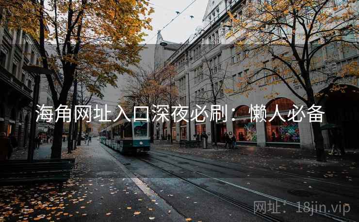 海角网址入口深夜必刷：懒人必备