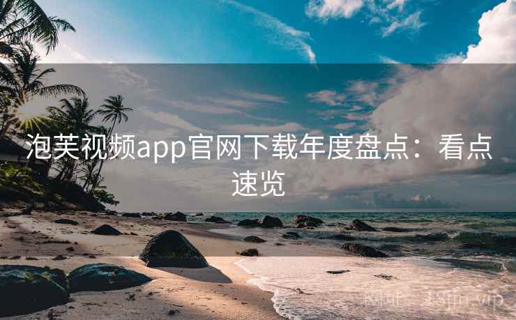 泡芙视频app官网下载年度盘点：看点速览