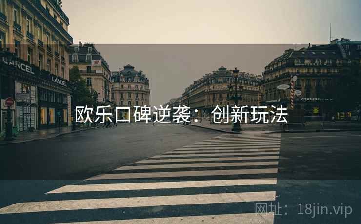 欧乐口碑逆袭：创新玩法