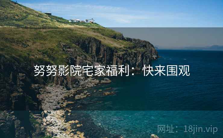 努努影院宅家福利：快来围观
