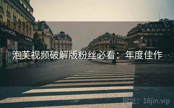 泡芙视频破解版粉丝必看：年度佳作