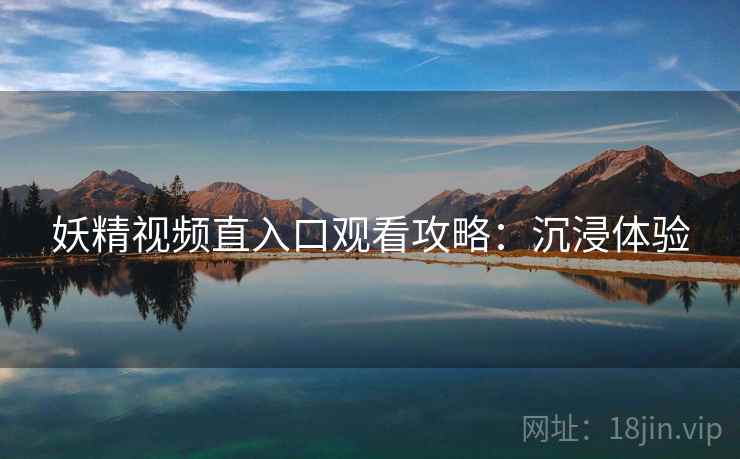 妖精视频直入口观看攻略：沉浸体验