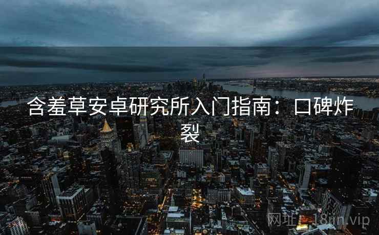 含羞草安卓研究所入门指南：口碑炸裂