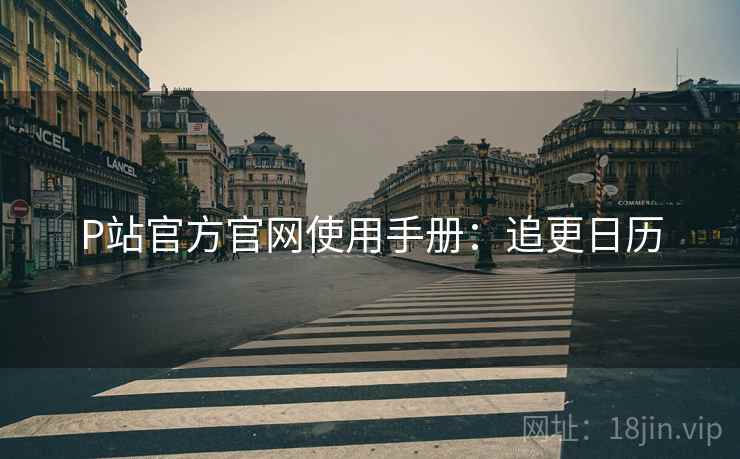 P站官方官网使用手册：追更日历