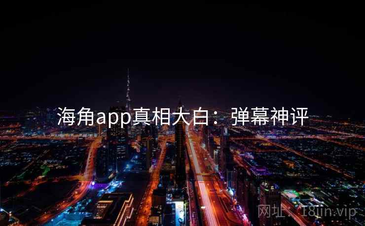 海角app真相大白:弹幕神评 海角app真相大白:弹幕神评