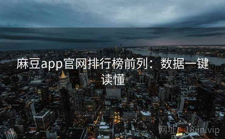 麻豆app官网排行榜前列：数据一键读懂