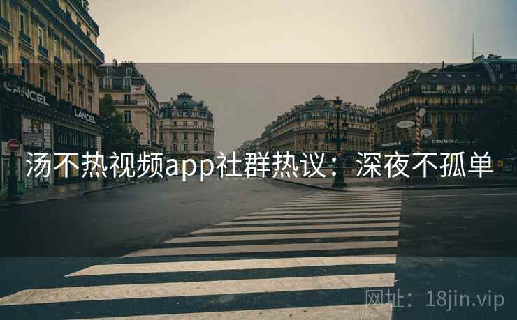 汤不热视频app社群热议:深夜不孤单 汤不热视频app社群热议:深夜不孤单