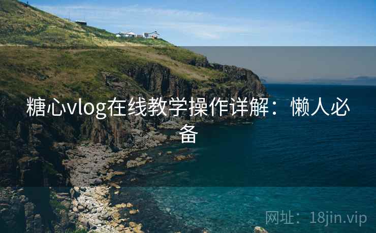 糖心vlog在线教学操作详解：懒人必备