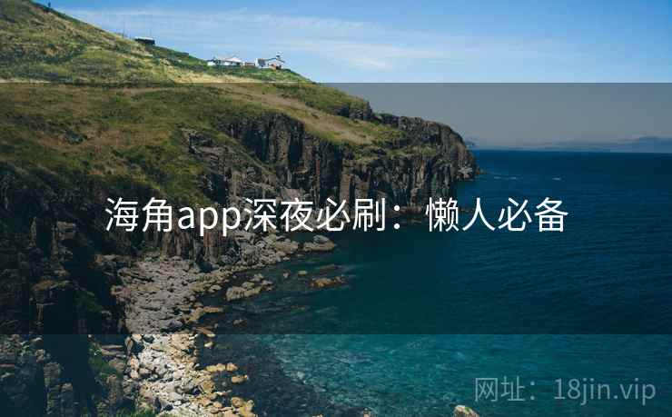 海角app深夜必刷：懒人必备