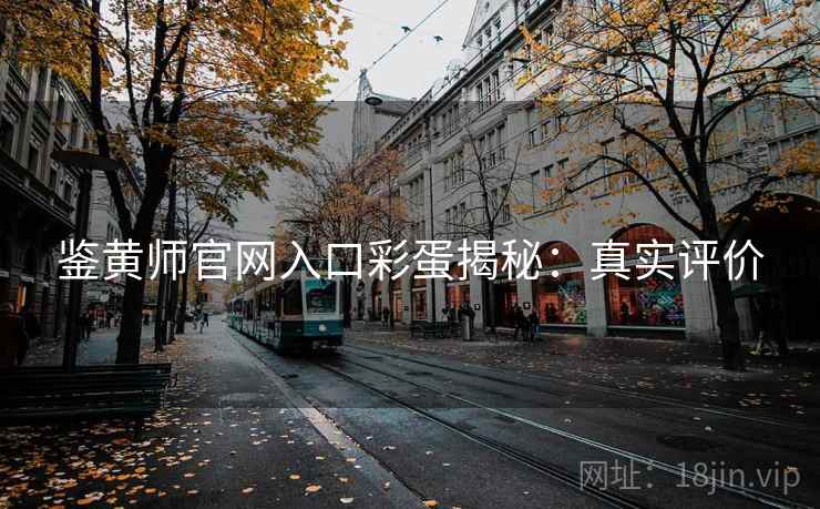 鉴黄师官网入口彩蛋揭秘：真实评价